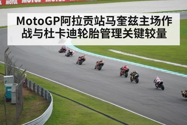 MotoGP阿拉贡站马奎兹主场作战与杜卡迪轮胎管理关键较量