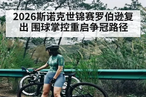 2026斯诺克世锦赛罗伯逊复出 围球掌控重启争冠路径