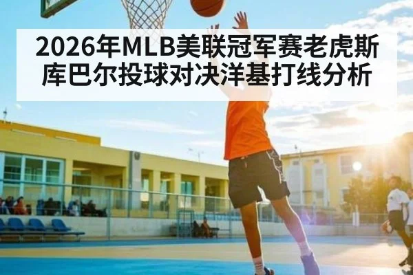 2026年MLB美联冠军赛老虎斯库巴尔投球对决洋基打线分析